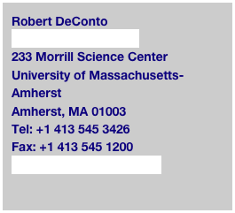Robert DeConto
Dept. of Geosciences
233 Morrill Science Center
University of Massachusetts-Amherst
Amherst, MA 01003
Tel: +1 413 545 3426
Fax: +1 413 545 1200
deconto@geo.umass.edu